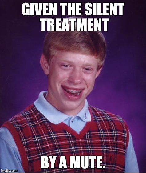 Bad Luck Brian | GIVEN THE SILENT TREATMENT BY A MUTE. | image tagged in memes,bad luck brian | made w/ Imgflip meme maker