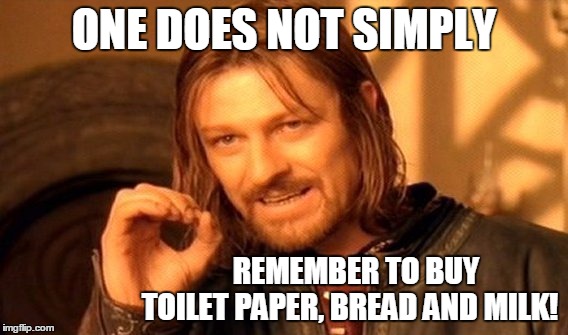 One Does Not Simply Meme | ONE DOES NOT SIMPLY REMEMBER TO BUY                       TOILET PAPER, BREAD AND MILK! | image tagged in memes,one does not simply | made w/ Imgflip meme maker