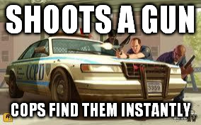Gta cops logic | SHOOTS A GUN COPS FIND THEM INSTANTLY | image tagged in gta cops logic,gta | made w/ Imgflip meme maker