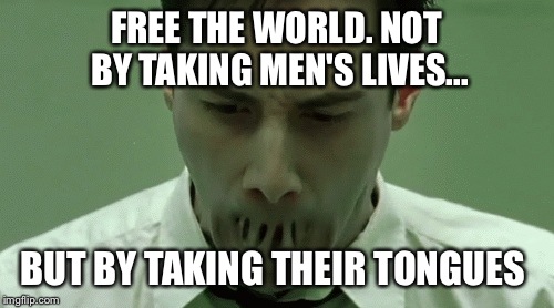 FREE THE WORLD. NOT BY TAKING MEN'S LIVES... BUT BY TAKING THEIR TONGUES | image tagged in mgsv,the matrix | made w/ Imgflip meme maker
