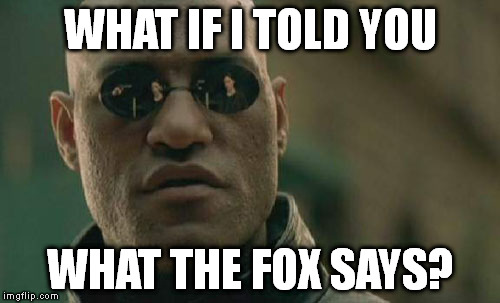 Matrix Morpheus | WHAT IF I TOLD YOU WHAT THE FOX SAYS? | image tagged in memes,matrix morpheus | made w/ Imgflip meme maker