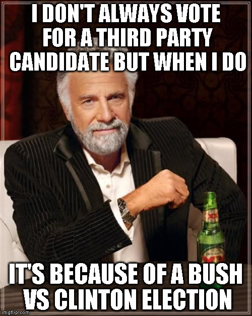 The Most Interesting Man In The World Meme | I DON'T ALWAYS VOTE FOR A THIRD PARTY CANDIDATE BUT WHEN I DO IT'S BECAUSE OF A BUSH VS CLINTON ELECTION | image tagged in memes,the most interesting man in the world | made w/ Imgflip meme maker