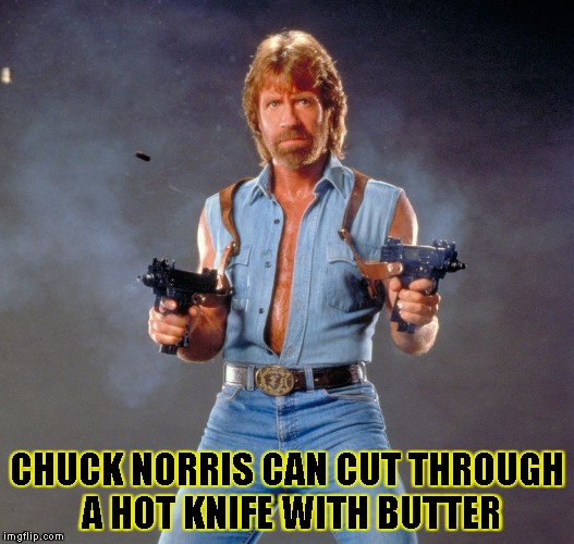 Chuck Norris Guns | CHUCK NORRIS CAN CUT THROUGH A HOT KNIFE WITH BUTTER | image tagged in chuck norris | made w/ Imgflip meme maker