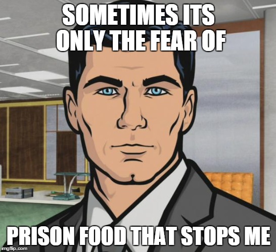 Archer Meme | SOMETIMES ITS ONLY THE FEAR OF PRISON FOOD THAT STOPS ME | image tagged in memes,archer | made w/ Imgflip meme maker