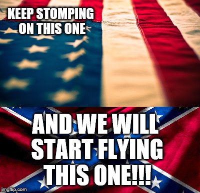 a message to flagstompers everywhere | KEEP STOMPING ON THIS ONE AND WE WILL START FLYING THIS ONE!!! | image tagged in message,'murica | made w/ Imgflip meme maker