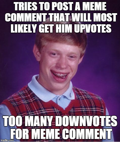 WHY HOW LOL WHY  | TRIES TO POST A MEME COMMENT THAT WILL MOST LIKELY GET HIM UPVOTES TOO MANY DOWNVOTES FOR MEME COMMENT | image tagged in memes,bad luck brian | made w/ Imgflip meme maker