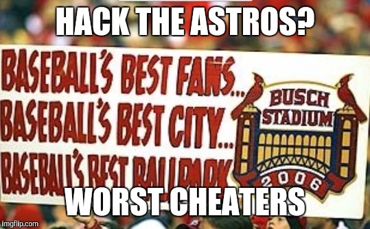 HACK THE ASTROS? WORST CHEATERS | image tagged in cardinals | made w/ Imgflip meme maker