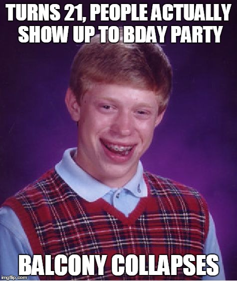 Bad Luck Brian Meme | TURNS 21, PEOPLE ACTUALLY SHOW UP TO BDAY PARTY BALCONY COLLAPSES | image tagged in memes,bad luck brian | made w/ Imgflip meme maker
