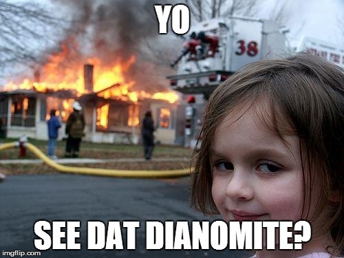 Disaster Girl Meme | YO SEE DAT DIANOMITE? | image tagged in memes,disaster girl | made w/ Imgflip meme maker