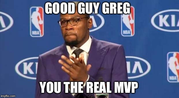 You The Real MVP | GOOD GUY GREG YOU THE REAL MVP | image tagged in memes,you the real mvp | made w/ Imgflip meme maker