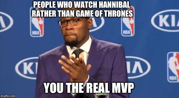 You The Real MVP | PEOPLE WHO WATCH HANNIBAL RATHER THAN GAME OF THRONES YOU THE REAL MVP | image tagged in memes,you the real mvp | made w/ Imgflip meme maker