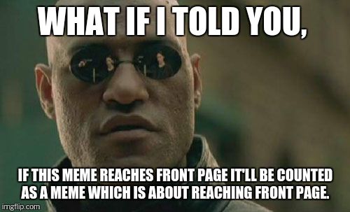Matrix Morpheus Meme | WHAT IF I TOLD YOU, IF THIS MEME REACHES FRONT PAGE IT'LL BE COUNTED AS A MEME WHICH IS ABOUT REACHING FRONT PAGE. | image tagged in memes,matrix morpheus | made w/ Imgflip meme maker