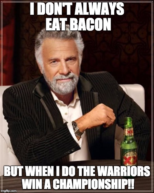 The Most Interesting Man In The World | I DON'T ALWAYS EAT BACON BUT WHEN I DO THE WARRIORS WIN A CHAMPIONSHIP!! | image tagged in memes,the most interesting man in the world | made w/ Imgflip meme maker