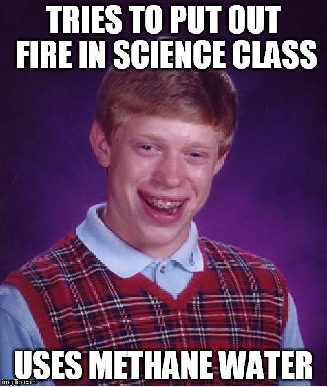 Bad Luck Brian | TRIES TO PUT OUT FIRE IN SCIENCE CLASS USES METHANE WATER | image tagged in memes,bad luck brian | made w/ Imgflip meme maker