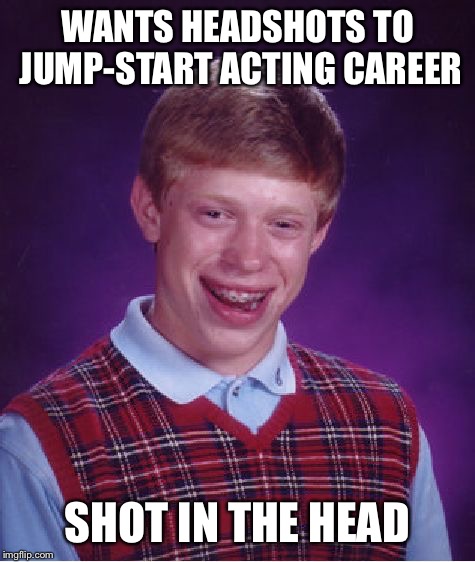 Bad Luck Brian Meme | WANTS HEADSHOTS TO JUMP-START ACTING CAREER SHOT IN THE HEAD | image tagged in memes,bad luck brian | made w/ Imgflip meme maker