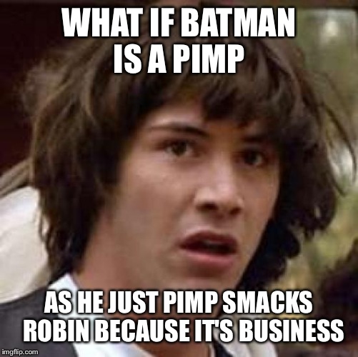 Conspiracy Keanu Meme | WHAT IF BATMAN IS A PIMP AS HE JUST PIMP SMACKS  ROBIN BECAUSE IT'S BUSINESS | image tagged in memes,conspiracy keanu | made w/ Imgflip meme maker