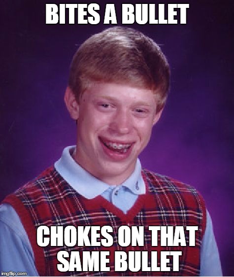 Bad Luck Brian | BITES A BULLET CHOKES ON THAT SAME BULLET | image tagged in memes,bad luck brian | made w/ Imgflip meme maker