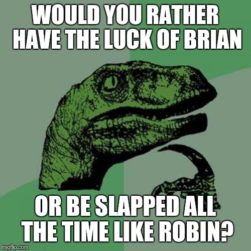 Philosoraptor Meme | WOULD YOU RATHER HAVE THE LUCK OF BRIAN OR BE SLAPPED ALL THE TIME LIKE ROBIN? | image tagged in memes,philosoraptor | made w/ Imgflip meme maker