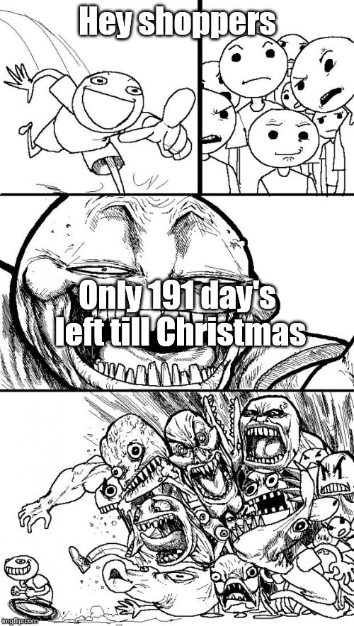 Hey Internet | Hey shoppers Only 191 day's left till Christmas | image tagged in memes,hey internet | made w/ Imgflip meme maker