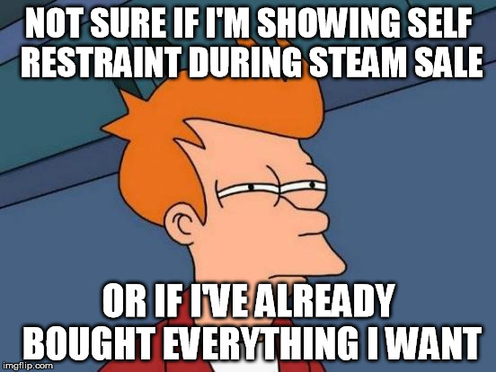 Futurama Fry | NOT SURE IF I'M SHOWING SELF RESTRAINT DURING STEAM SALE OR IF I'VE ALREADY BOUGHT EVERYTHING I WANT | image tagged in memes,futurama fry | made w/ Imgflip meme maker