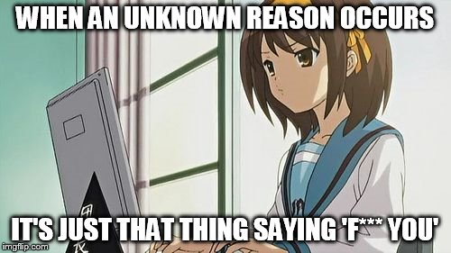 Haruhi Annoyed | WHEN AN UNKNOWN REASON OCCURS IT'S JUST THAT THING SAYING 'F*** YOU' | image tagged in haruhi annoyed | made w/ Imgflip meme maker