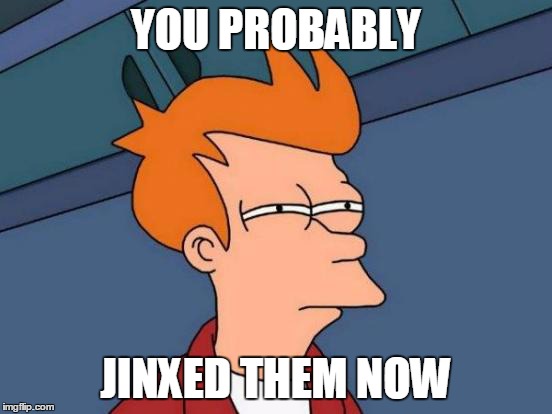 Futurama Fry Meme | YOU PROBABLY JINXED THEM NOW | image tagged in memes,futurama fry | made w/ Imgflip meme maker