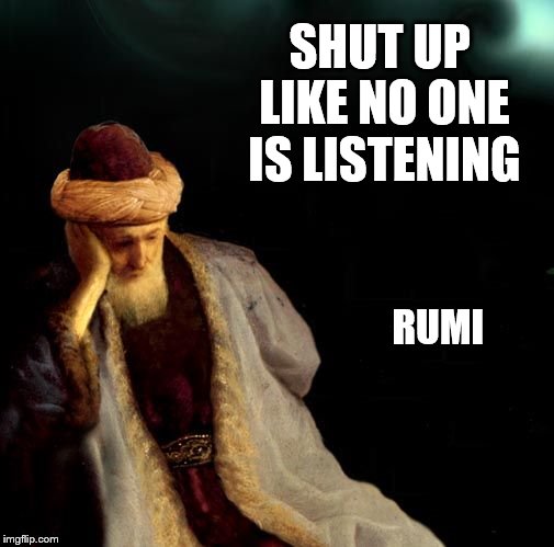 Rumi  | SHUT UP LIKE NO ONE IS LISTENING RUMI | image tagged in shut up | made w/ Imgflip meme maker