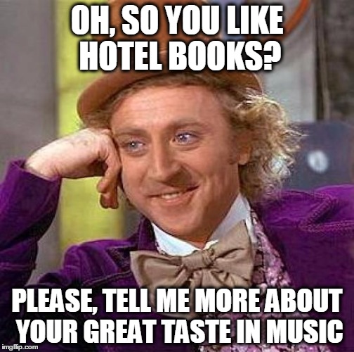 Creepy Condescending Wonka | OH, SO YOU LIKE HOTEL BOOKS? PLEASE, TELL ME MORE ABOUT YOUR GREAT TASTE IN MUSIC | image tagged in memes,creepy condescending wonka | made w/ Imgflip meme maker