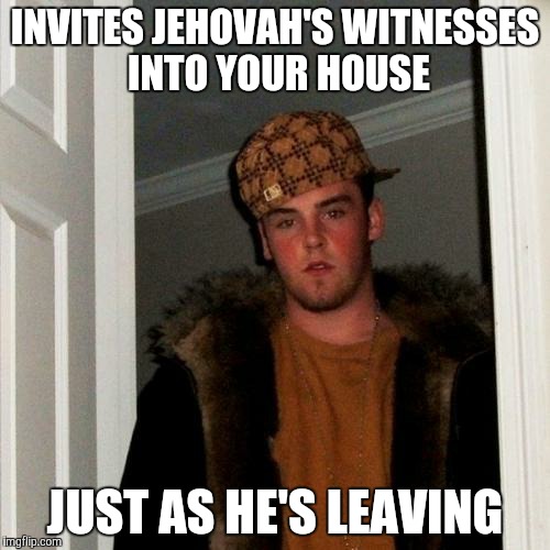 Scumbag Steve | INVITES JEHOVAH'S WITNESSES INTO YOUR HOUSE JUST AS HE'S LEAVING | image tagged in memes,scumbag steve | made w/ Imgflip meme maker