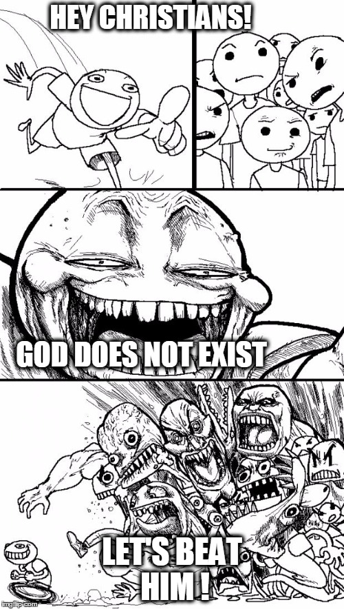 Hey Internet Meme | HEY CHRISTIANS! LET'S BEAT HIM ! GOD DOES NOT EXIST | image tagged in memes,hey internet | made w/ Imgflip meme maker