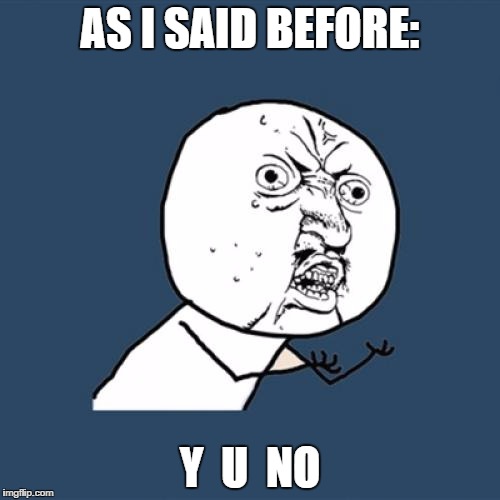 Y U No Meme | AS I SAID BEFORE: Y  U  NO | image tagged in memes,y u no | made w/ Imgflip meme maker