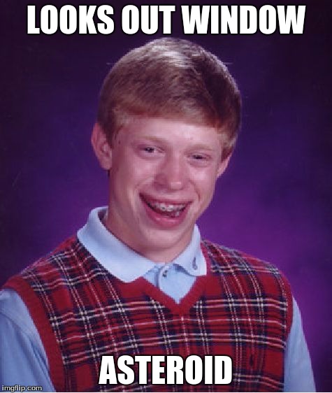 Bad Luck Brian Meme | LOOKS OUT WINDOW ASTEROID | image tagged in memes,bad luck brian | made w/ Imgflip meme maker