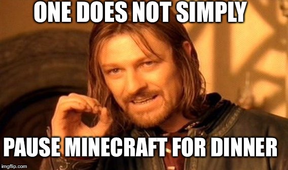 One Does Not Simply | ONE DOES NOT SIMPLY PAUSE MINECRAFT FOR DINNER | image tagged in memes,one does not simply,minecraft,funny,lol,awesome | made w/ Imgflip meme maker
