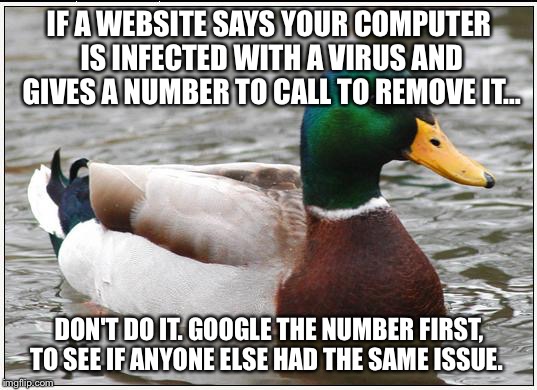 Actual Advice Mallard | IF A WEBSITE SAYS YOUR COMPUTER IS INFECTED WITH A VIRUS AND GIVES A NUMBER TO CALL TO REMOVE IT… DON'T DO IT. GOOGLE THE NUMBER FIRST, TO S | image tagged in memes,actual advice mallard | made w/ Imgflip meme maker
