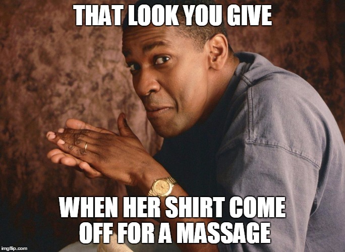 THAT LOOK YOU GIVE WHEN HER SHIRT COME OFF FOR A MASSAGE | image tagged in hheeedddeeded | made w/ Imgflip meme maker