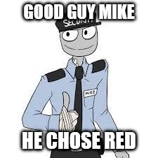 Mike | GOOD GUY MIKE HE CHOSE RED | image tagged in mike | made w/ Imgflip meme maker