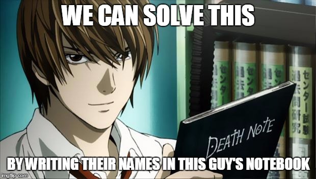 Death Note | WE CAN SOLVE THIS BY WRITING THEIR NAMES IN THIS GUY'S NOTEBOOK | image tagged in death note | made w/ Imgflip meme maker