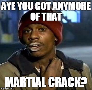 Y'all Got Any More Of That Meme | AYE YOU GOT ANYMORE OF THAT MARTIAL CRACK? | image tagged in tyrone biggums | made w/ Imgflip meme maker