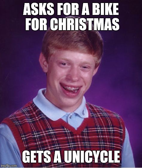 Bad Luck Brian | ASKS FOR A BIKE FOR CHRISTMAS GETS A UNICYCLE | image tagged in memes,bad luck brian | made w/ Imgflip meme maker