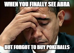 That feeling | WHEN YOU FINALLY SEE ABRA BUT FORGOT TO BUY POKEBALLS | image tagged in pokemon | made w/ Imgflip meme maker