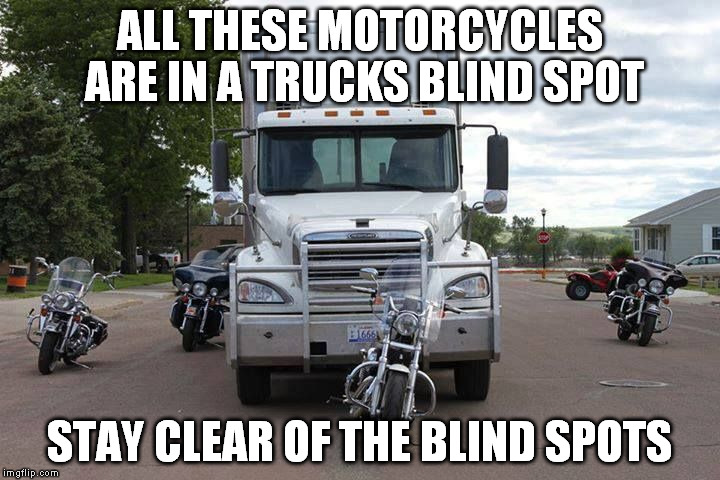 ALL THESE MOTORCYCLES ARE IN A TRUCKS BLIND SPOT STAY CLEAR OF THE BLIND SPOTS | image tagged in blind spots | made w/ Imgflip meme maker