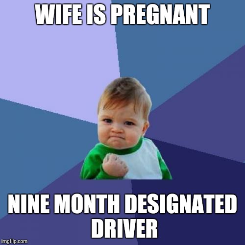 Success Kid Meme | WIFE IS PREGNANT NINE MONTH DESIGNATED DRIVER | image tagged in memes,success kid | made w/ Imgflip meme maker