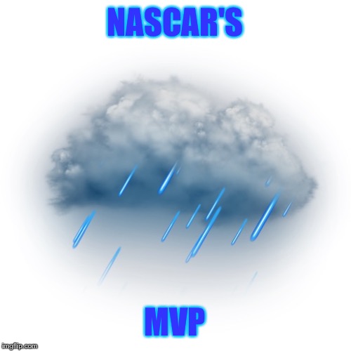 Rain in NASCAR | NASCAR'S MVP | image tagged in rain,nascar,mvp | made w/ Imgflip meme maker