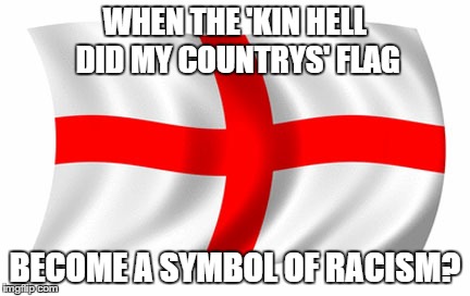WHEN THE 'KIN HELL DID MY COUNTRYS' FLAG BECOME A SYMBOL OF RACISM? | image tagged in patriot | made w/ Imgflip meme maker