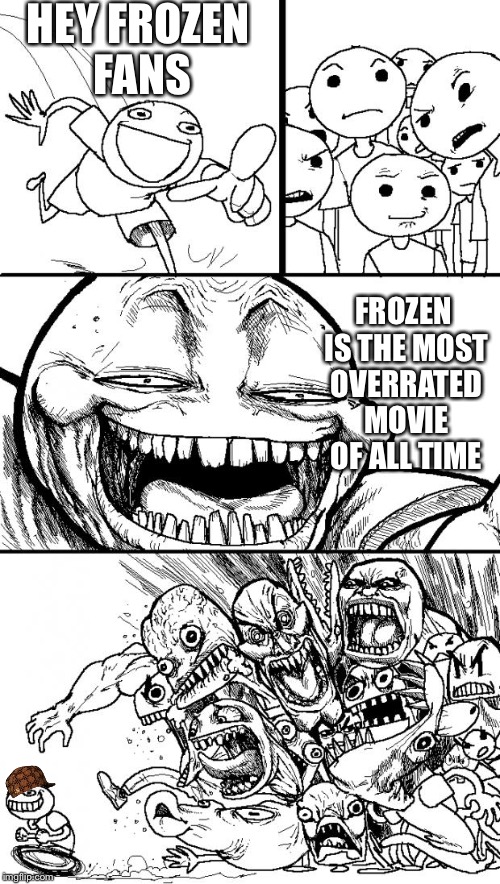 all the dislikes are frozen fan girls. I guarantee it.
 | HEY FROZEN FANS FROZEN IS THE MOST OVERRATED MOVIE OF ALL TIME | image tagged in memes,hey internet,scumbag | made w/ Imgflip meme maker