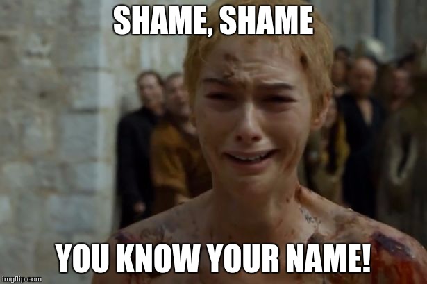 shame shame | SHAME, SHAME YOU KNOW YOUR NAME! | image tagged in cersei,game of thrones,got,shame,got5,lannister | made w/ Imgflip meme maker