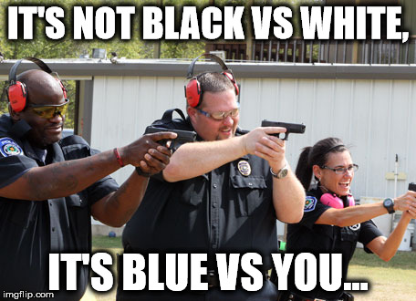 Blue vs You | IT'S NOT BLACK VS WHITE, IT'S BLUE VS YOU... | image tagged in memes,police state,police,fuck the police,statism,statist | made w/ Imgflip meme maker