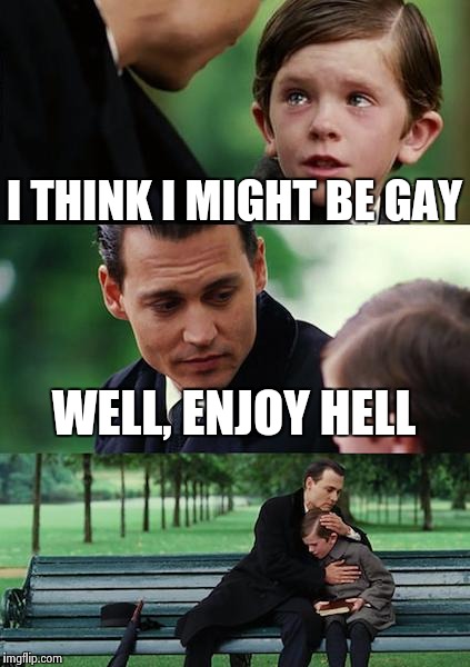 Finding Neverland Meme | I THINK I MIGHT BE GAY WELL, ENJOY HELL | image tagged in memes,finding neverland | made w/ Imgflip meme maker