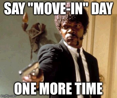 Say That Again I Dare You Meme | SAY "MOVE-IN" DAY ONE MORE TIME | image tagged in memes,say that again i dare you | made w/ Imgflip meme maker