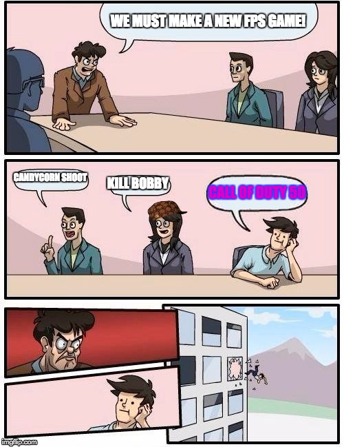 Boardroom Meeting Suggestion Meme | WE MUST MAKE A NEW FPS GAME! CANDYCORN SHOOT KILL BOBBY CALL OF DUTY 50 | image tagged in memes,boardroom meeting suggestion,scumbag | made w/ Imgflip meme maker